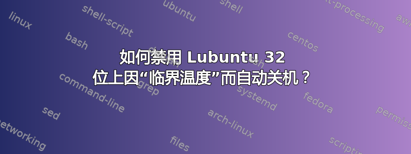 如何禁用 Lubuntu 32 位上因“临界温度”而自动关机？