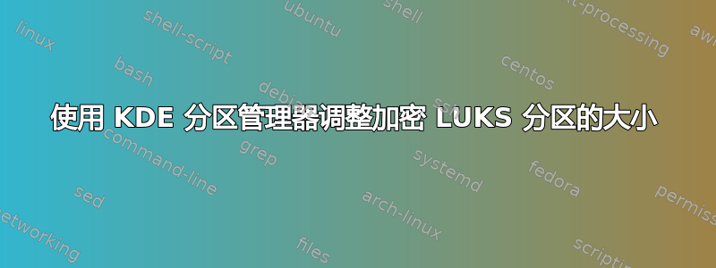 使用 KDE 分区管理器调整加密 LUKS 分区的大小