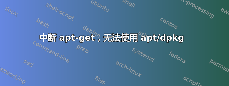 中断 apt-get，无法使用 apt/dpkg 