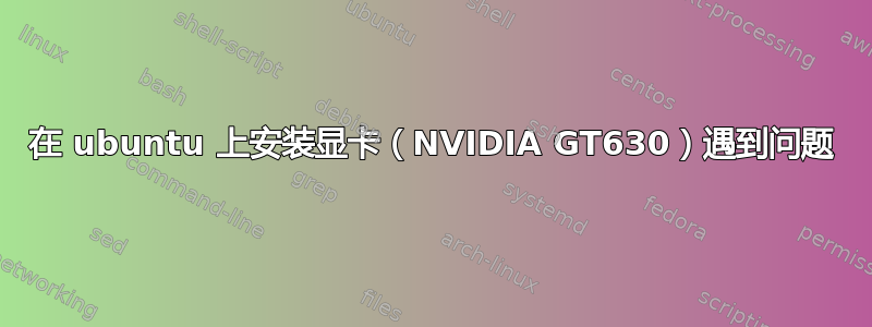 在 ubuntu 上安装显卡（NVIDIA GT630）遇到问题