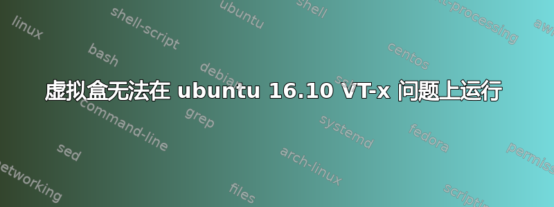 虚拟盒无法在 ubuntu 16.10 VT-x 问题上运行