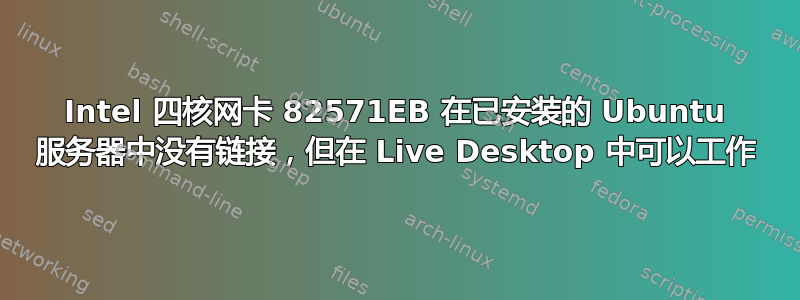 Intel 四核网卡 82571EB 在已安装的 Ubuntu 服务器中没有链接，但在 Live Desktop 中可以工作