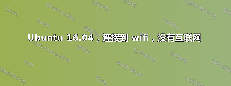 Ubuntu 16.04，连接到 wifi，没有互联网