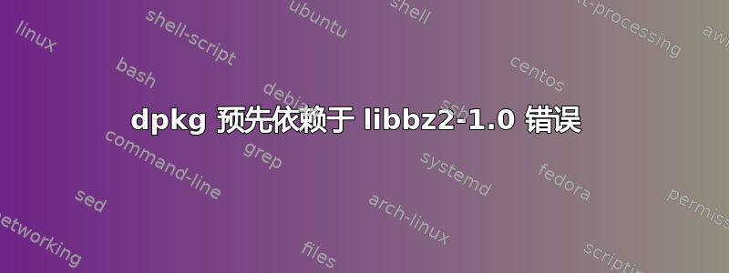 dpkg 预先依赖于 libbz2-1.0 错误 