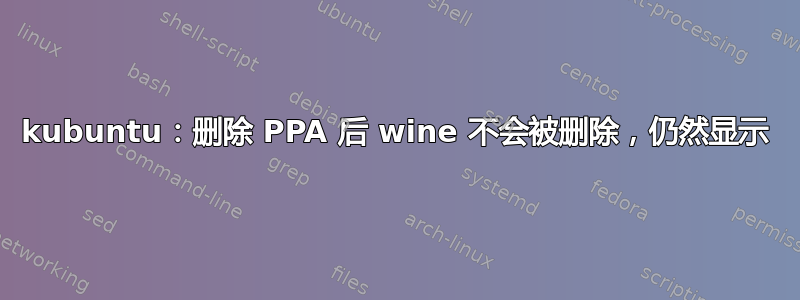 kubuntu：删除 PPA 后 wine 不会被删除，仍然显示