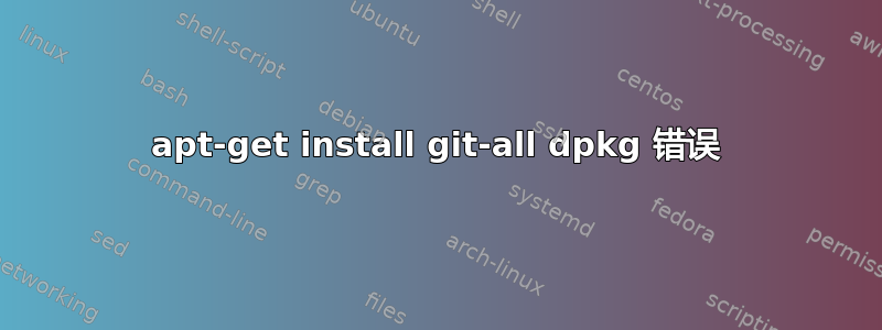 apt-get install git-all dpkg 错误