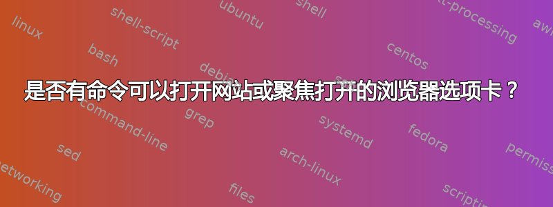 是否有命令可以打开网站或聚焦打开的浏览器选项卡？