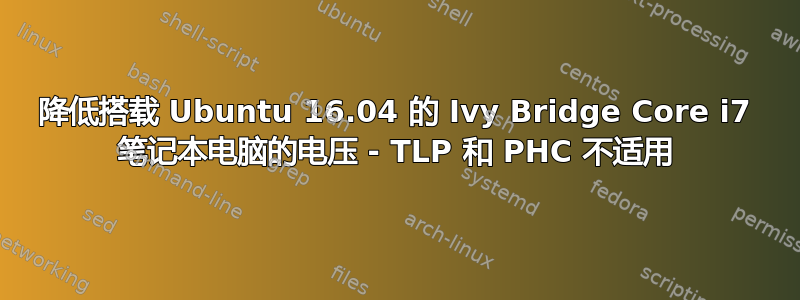 降低搭载 Ubuntu 16.04 的 Ivy Bridge Core i7 笔记本电脑的电压 - TLP 和 PHC 不适用