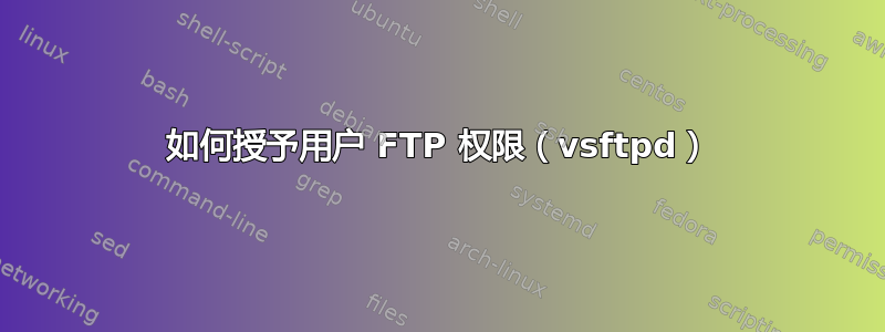 如何授予用户 FTP 权限（vsftpd）