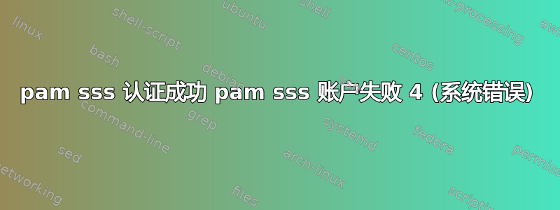 pam sss 认证成功 pam sss 账户失败 4 (系统错误)