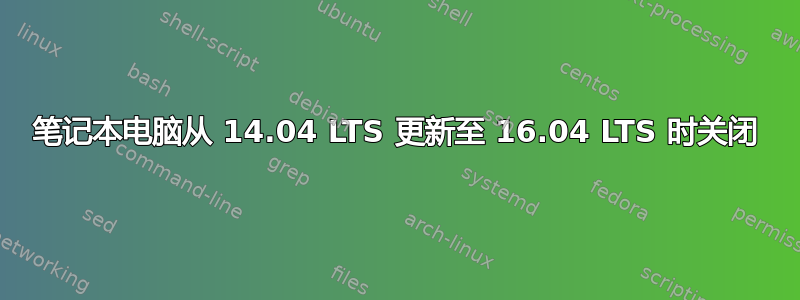 笔记本电脑从 14.04 LTS 更新至 16.04 LTS 时关闭