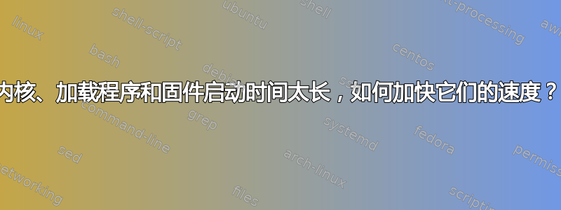 内核、加载程序和固件启动时间太长，如何加快它们的速度？