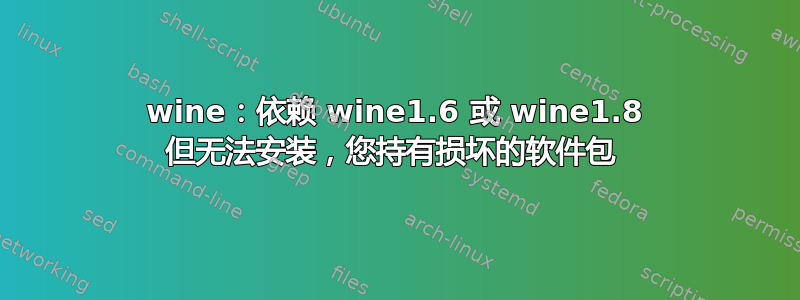 wine：依赖 wine1.6 或 wine1.8 但无法安装，您持有损坏的软件包 