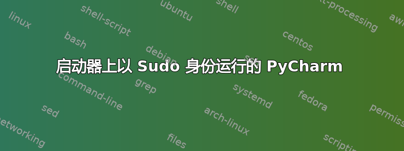 启动器上以 Sudo 身份运行的 PyCharm