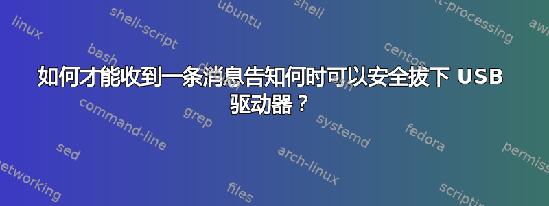 如何才能收到一条消息告知何时可以安全拔下 USB 驱动器？