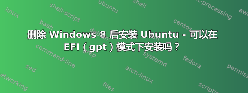 删除 Windows 8 后安装 Ubuntu - 可以在 EFI（gpt）模式下安装吗？