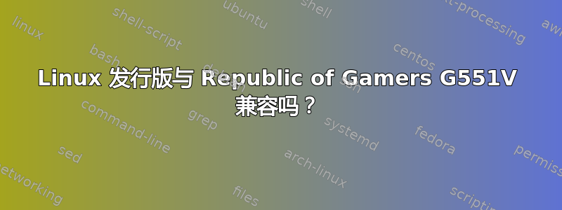 Linux 发行版与 Republic of Gamers G551V 兼容吗？