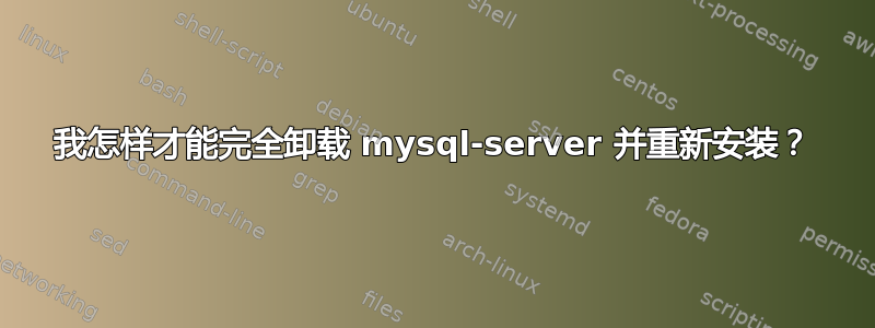 我怎样才能完全卸载 mysql-server 并重新安装？