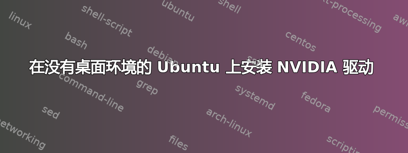 在没有桌面环境的 Ubuntu 上安装 NVIDIA 驱动