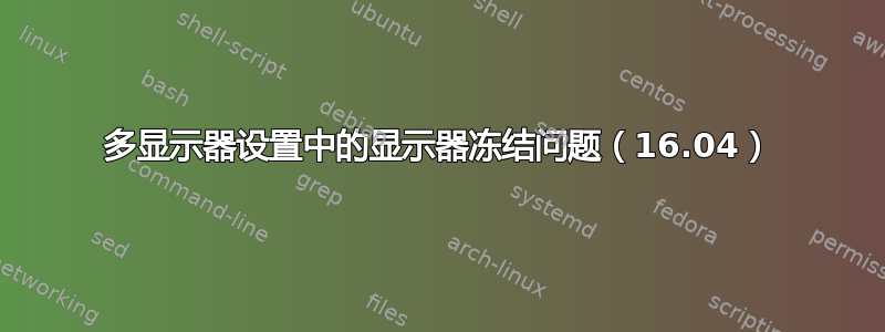 多显示器设置中的显示器冻结问题（16.04）