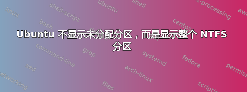 Ubuntu 不显示未分配分区，而是显示整个 NTFS 分区