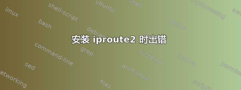 安装 iproute2 时出错