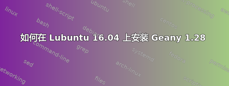 如何在 Lubuntu 16.04 上安装 Geany 1.28