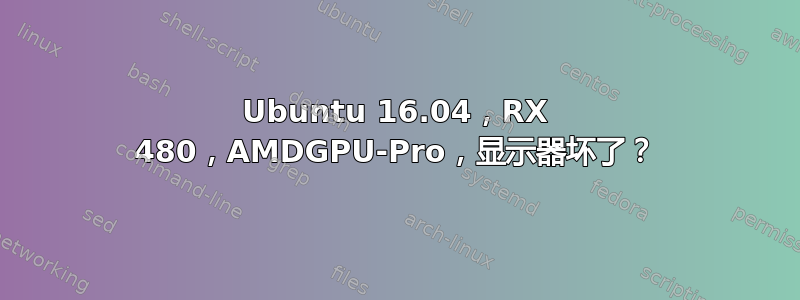 Ubuntu 16.04，RX 480，AMDGPU-Pro，显示器坏了？