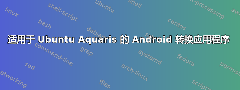 适用于 Ubuntu Aquaris 的 Android 转换应用程序