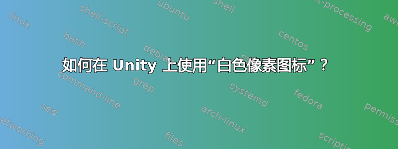 如何在 Unity 上使用“白色像素图标”？