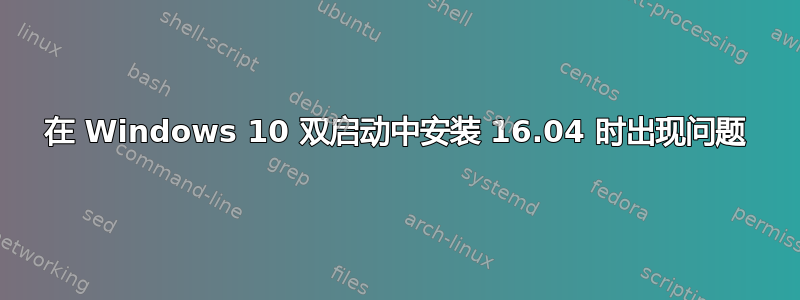 在 Windows 10 双启动中安装 16.04 时出现问题