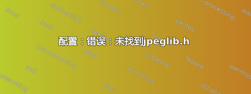 配置：错误：未找到jpeglib.h