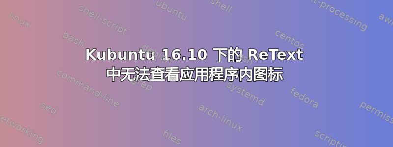 Kubuntu 16.10 下的 ReText 中无法查看应用程序内图标