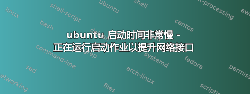 ubuntu 启动时间非常慢 - 正在运行启动作业以提升网络接口