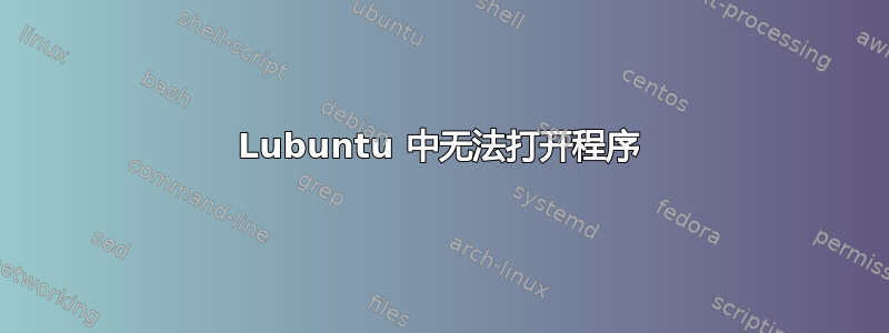 Lubuntu 中无法打开程序