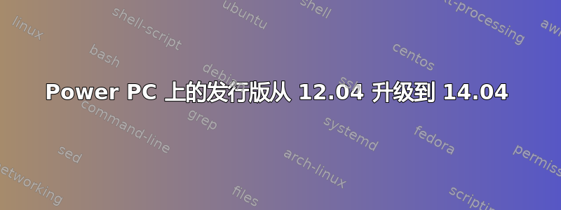 Power PC 上的发行版从 12.04 升级到 14.04