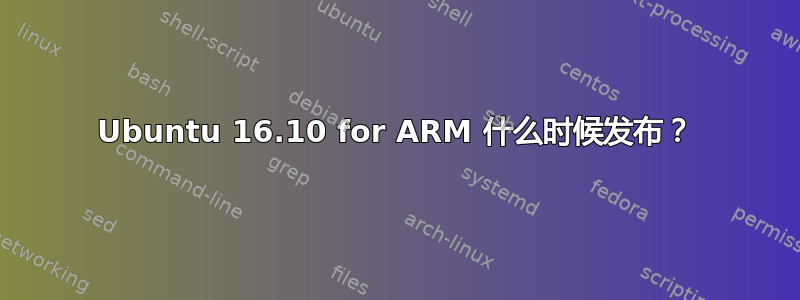 Ubuntu 16.10 for ARM 什么时候发布？