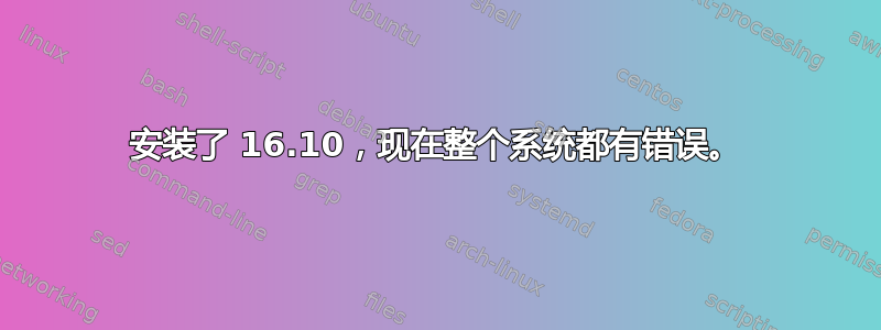 安装了 16.10，现在整个系统都有错误。