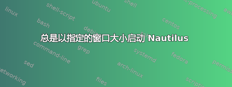 总是以指定的窗口大小启动 Nautilus