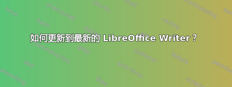 如何更新到最新的 LibreOffice Writer？