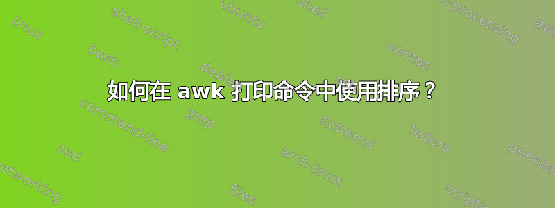 如何在 awk 打印命令中使用排序？