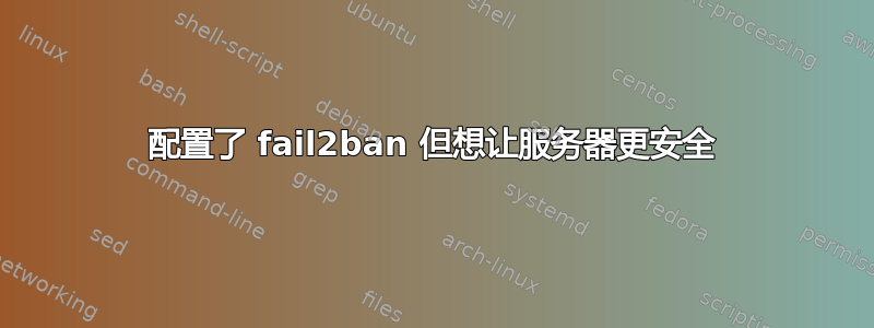 配置了 fail2ban 但想让服务器更安全