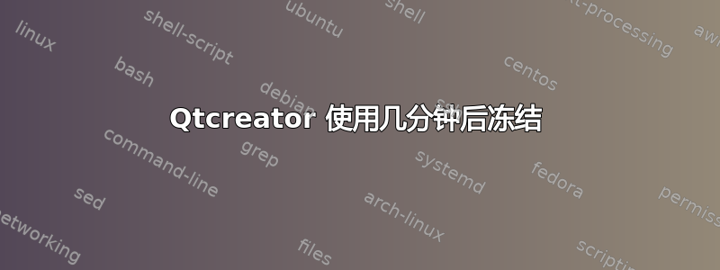 Qtcreator 使用几分钟后冻结