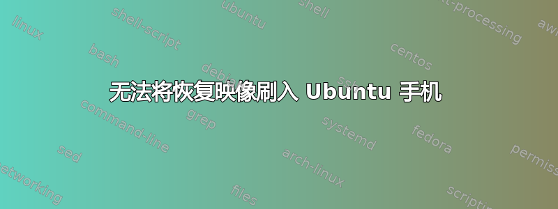 无法将恢复映像刷入 Ubuntu 手机