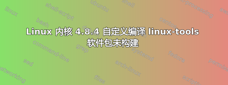 Linux 内核 4.8.4 自定义编译 linux-tools 软件包未构建