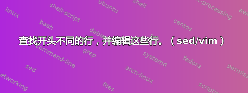 查找开头不同的行，并编辑这些行。（sed/vim）