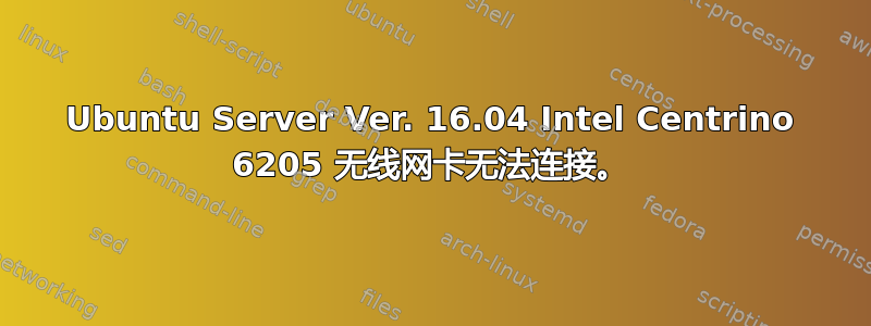 Ubuntu Server Ver. 16.04 Intel Centrino 6205 无线网卡无法连接。