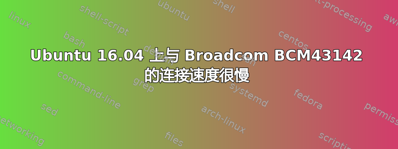 Ubuntu 16.04 上与 Broadcom BCM43142 的连接速度很慢