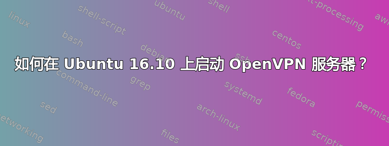 如何在 Ubuntu 16.10 上启动 OpenVPN 服务器？