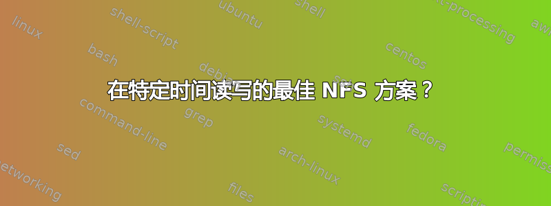 在特定时间读写的最佳 NFS 方案？